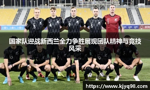 国家队迎战新西兰全力争胜展现团队精神与竞技风采
