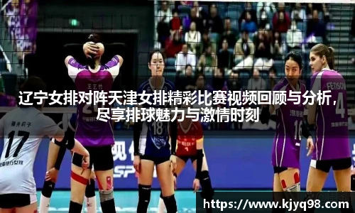 辽宁女排对阵天津女排精彩比赛视频回顾与分析，尽享排球魅力与激情时刻