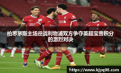 柏思茅斯主场迎战利物浦双方争夺英超宝贵积分的激烈对决