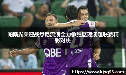 帕斯光荣迎战悉尼流浪全力争胜展现澳超联赛精彩对决